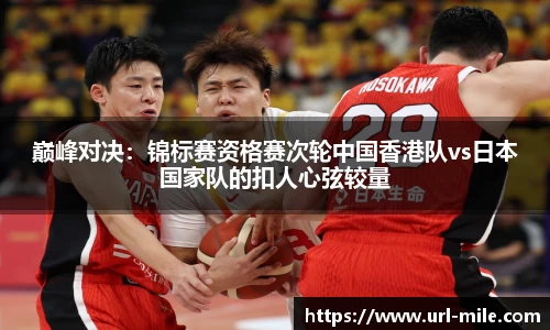巅峰对决：锦标赛资格赛次轮中国香港队vs日本国家队的扣人心弦较量