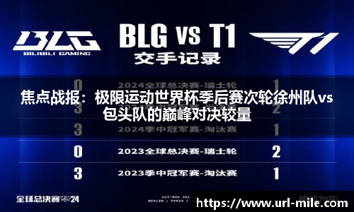 焦点战报：极限运动世界杯季后赛次轮徐州队vs包头队的巅峰对决较量