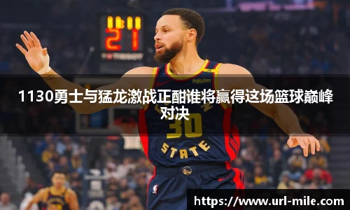 1130勇士与猛龙激战正酣谁将赢得这场篮球巅峰对决